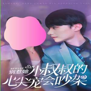 別惹她，小叔叔的心尖寵會吵架(全集)