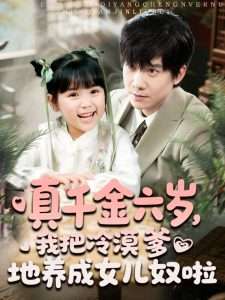 真千金六歲，我把冷漠爹地養(yǎng)成女兒奴啦(全集)