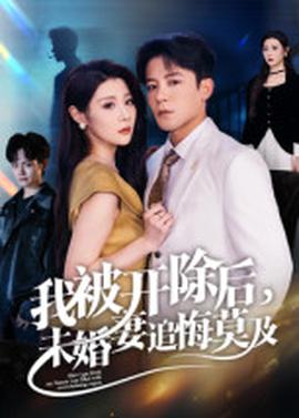 我被開除后，未婚妻追悔莫及(全集)