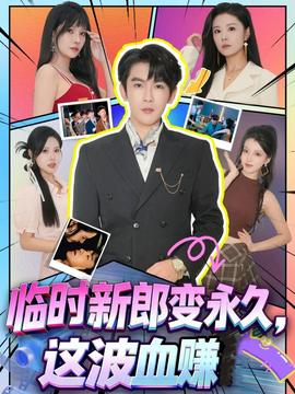 臨時(shí)新郎變永久，這波血賺(全集)