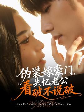 偽裝嫁豪門(mén)，失憶老公看破不說(shuō)破(全集)